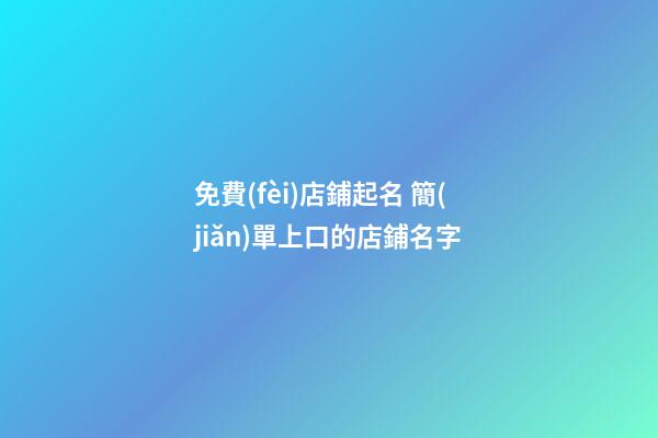 免費(fèi)店鋪起名 簡(jiǎn)單上口的店鋪名字
